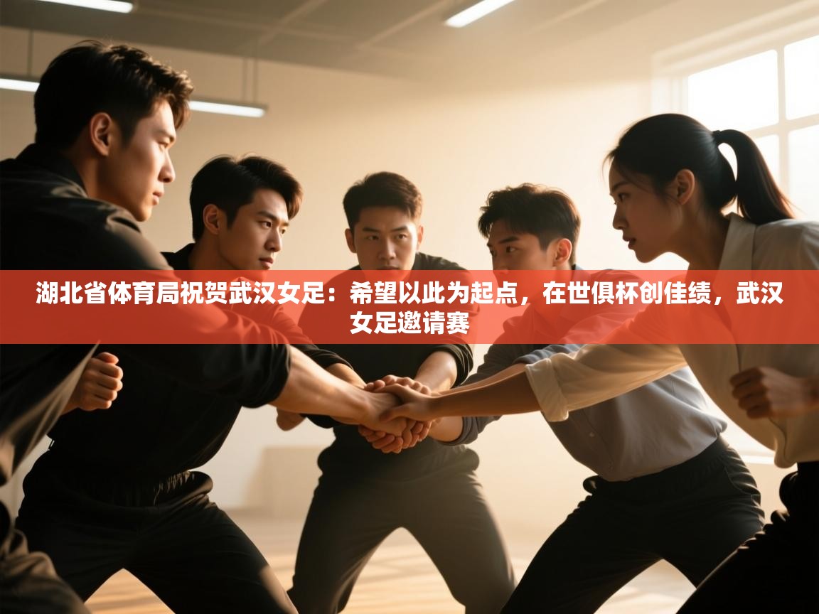 湖北省体育局祝贺武汉女足:希望以此为起点,在世俱杯创佳绩,武汉女足邀请赛 第2张