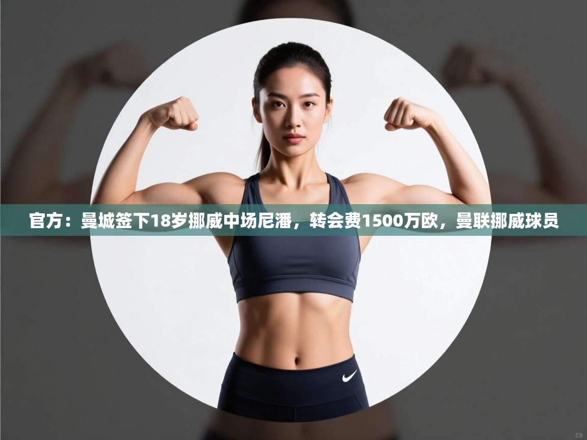 官方：曼城签下18岁挪威中场尼潘，转会费1500万欧，曼联挪威球员