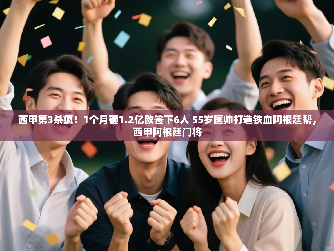 西甲第3杀疯！1个月砸1.2亿欧签下6人 55岁匪帅打造铁血阿根廷帮，西甲阿根廷门将