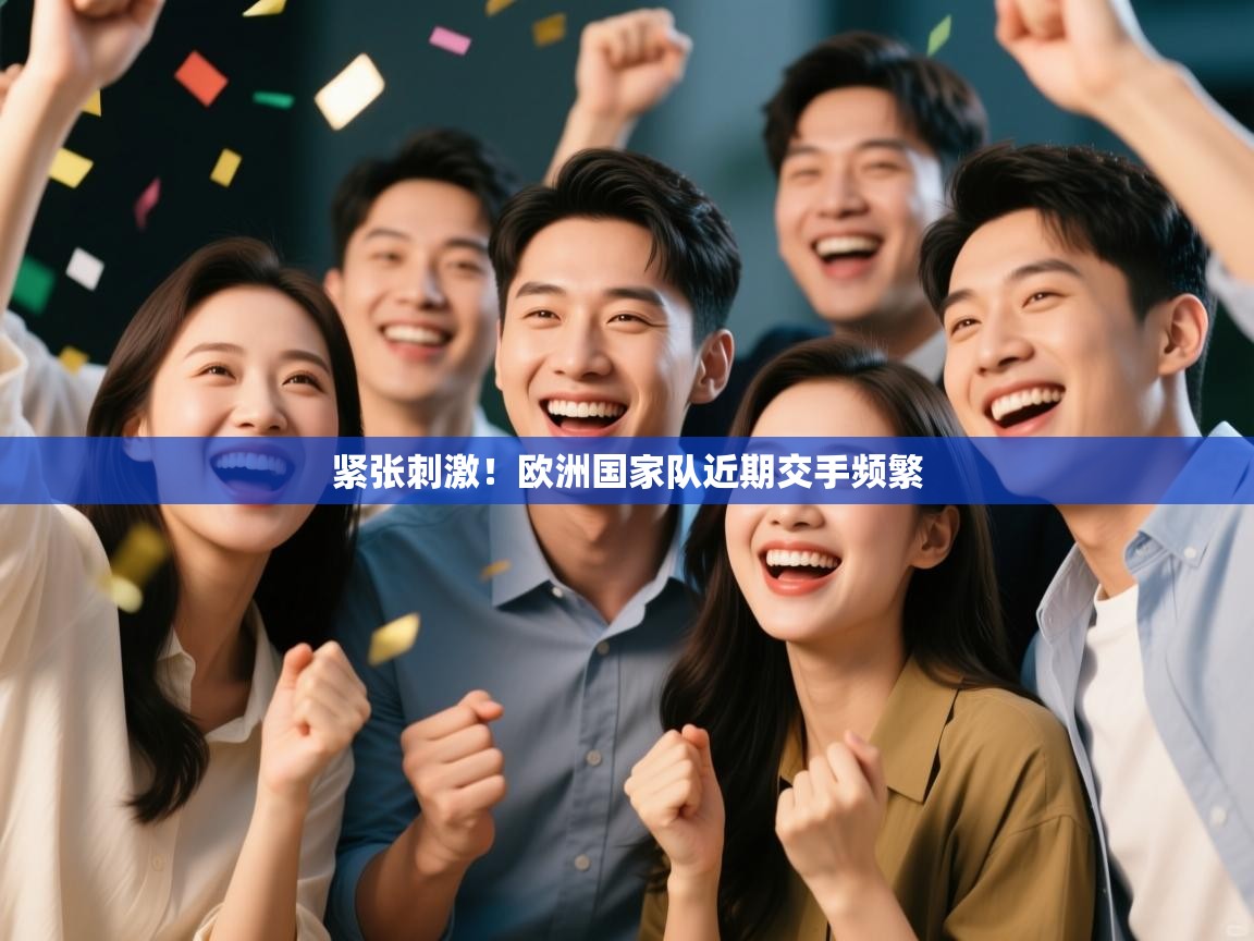 紧张刺激！欧洲国家队近期交手频繁